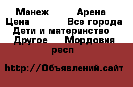 Манеж Globex Арена › Цена ­ 2 500 - Все города Дети и материнство » Другое   . Мордовия респ.